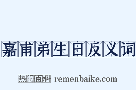 嘉甫弟生日反义词是什么意思的图片